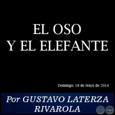 EL OSO Y EL ELEFANTE - Por GUSTAVO LATERZA RIVAROLA - Domingo, 18 de Mayo de 2014